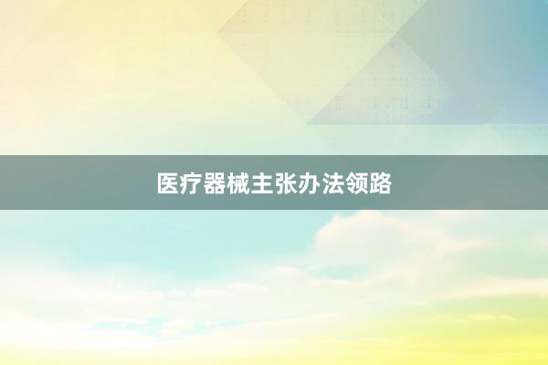 医疗器械主张办法领路