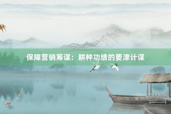保障营销筹谋：耕种功绩的要津计谋