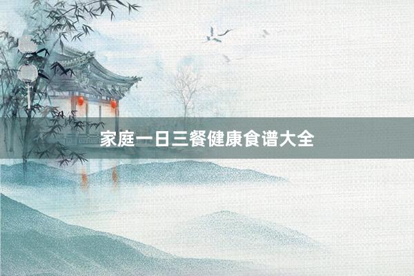 家庭一日三餐健康食谱大全